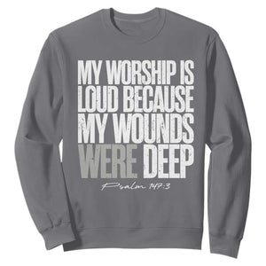 Psalm 147 3 Inspirational Christian Faith Sweatshirt My Worship Is Loud Because My Wounds Were Deep TS02 Charcoal Print Your Wear