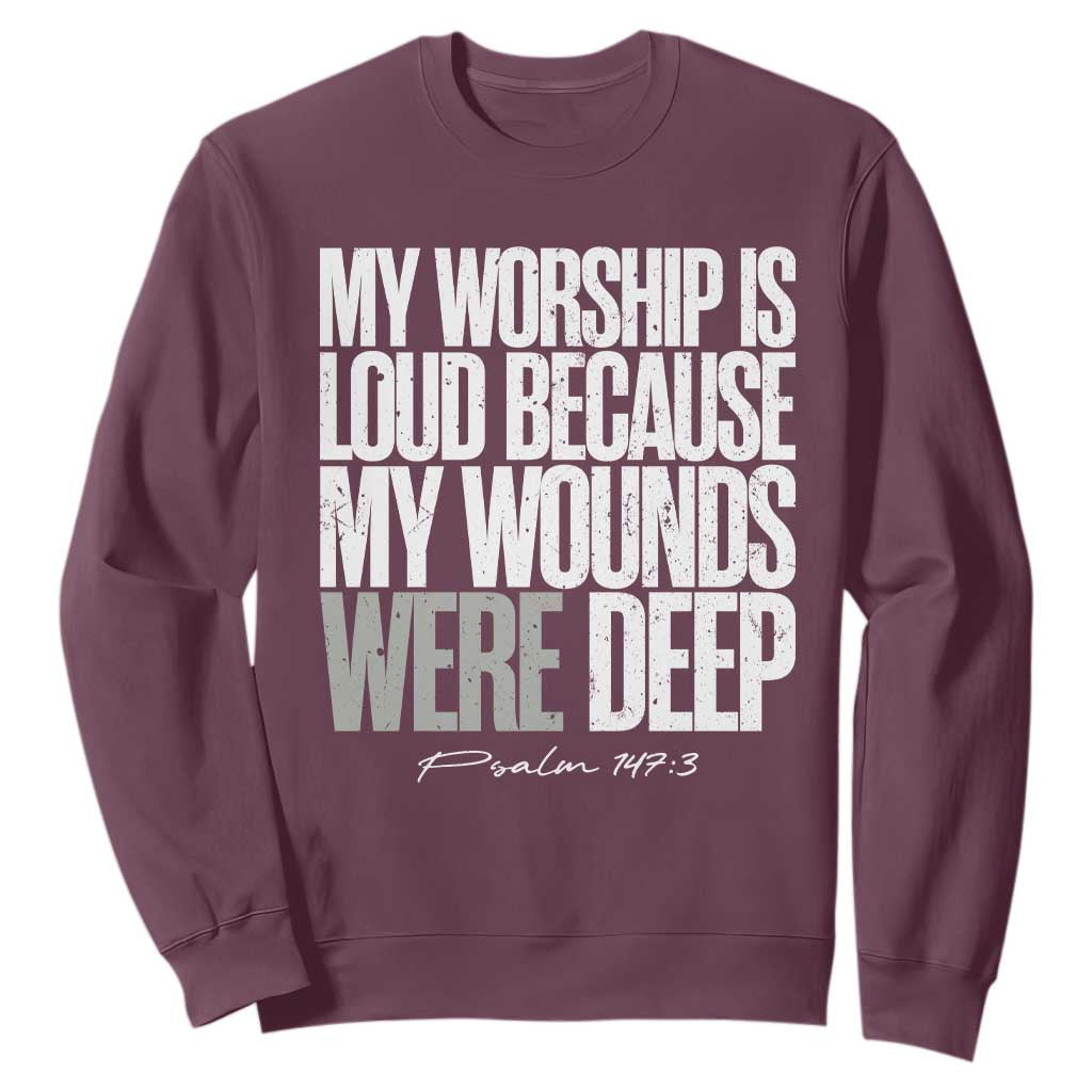 Psalm 147 3 Inspirational Christian Faith Sweatshirt My Worship Is Loud Because My Wounds Were Deep TS02 Maroon Print Your Wear