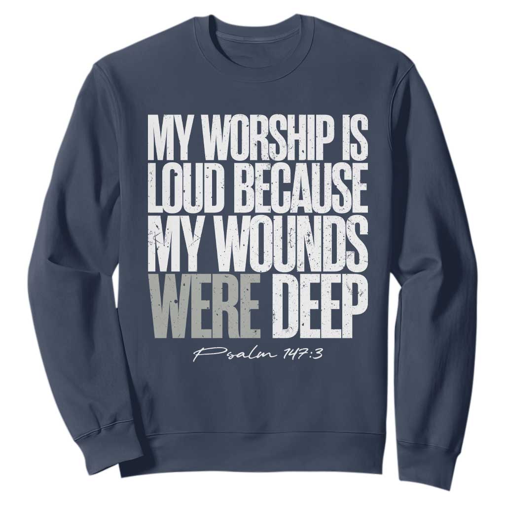 Psalm 147 3 Inspirational Christian Faith Sweatshirt My Worship Is Loud Because My Wounds Were Deep TS02 Navy Print Your Wear