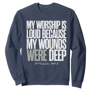 Psalm 147 3 Inspirational Christian Faith Sweatshirt My Worship Is Loud Because My Wounds Were Deep TS02 Navy Print Your Wear