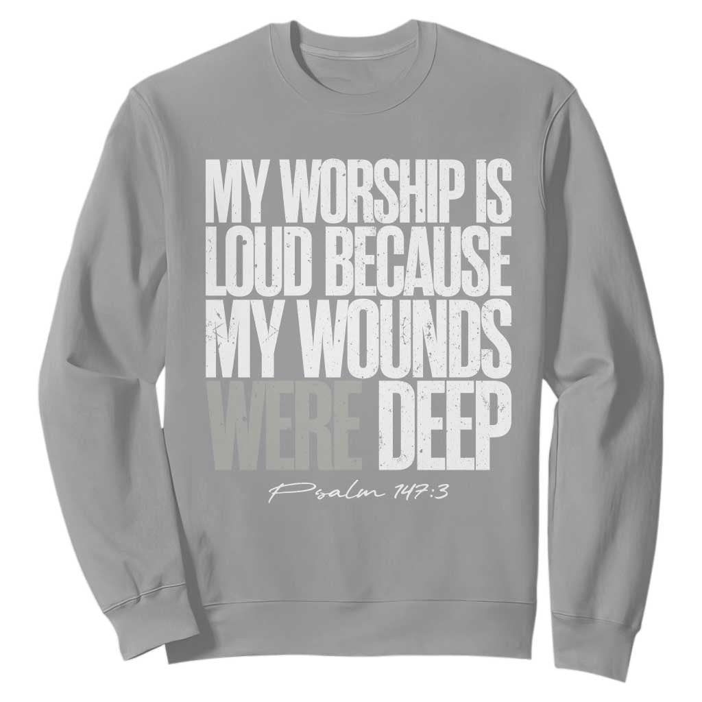 Psalm 147 3 Inspirational Christian Faith Sweatshirt My Worship Is Loud Because My Wounds Were Deep TS02 Sport Gray Print Your Wear