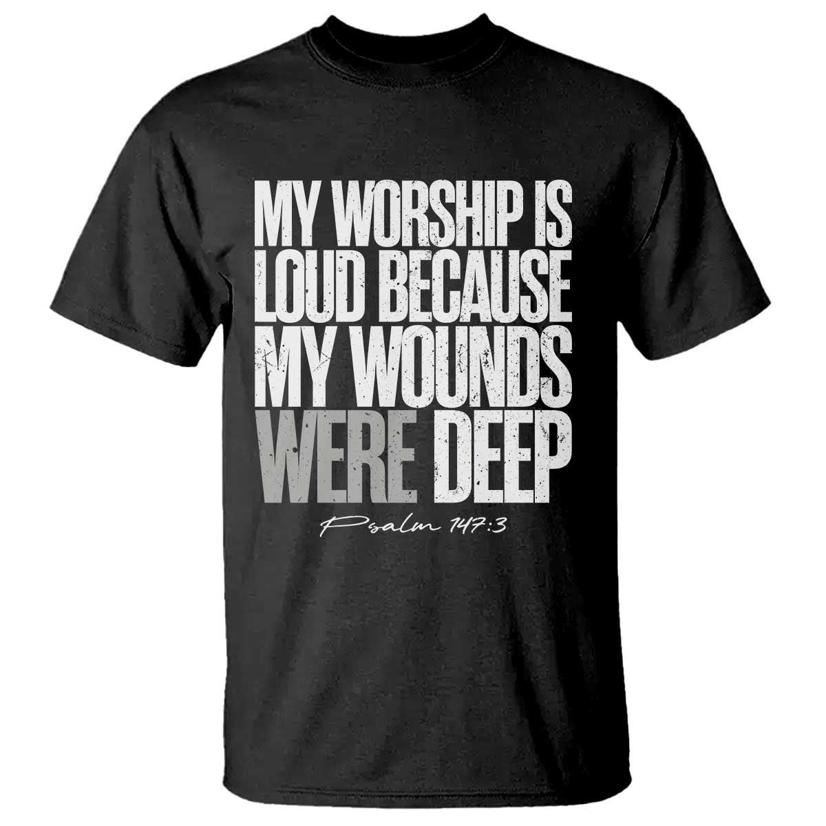 Psalm 147 3 Inspirational Christian Faith T Shirt My Worship Is Loud Because My Wounds Were Deep TS02 Black Print Your Wear