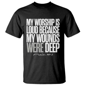 Psalm 147 3 Inspirational Christian Faith T Shirt My Worship Is Loud Because My Wounds Were Deep TS02 Black Print Your Wear