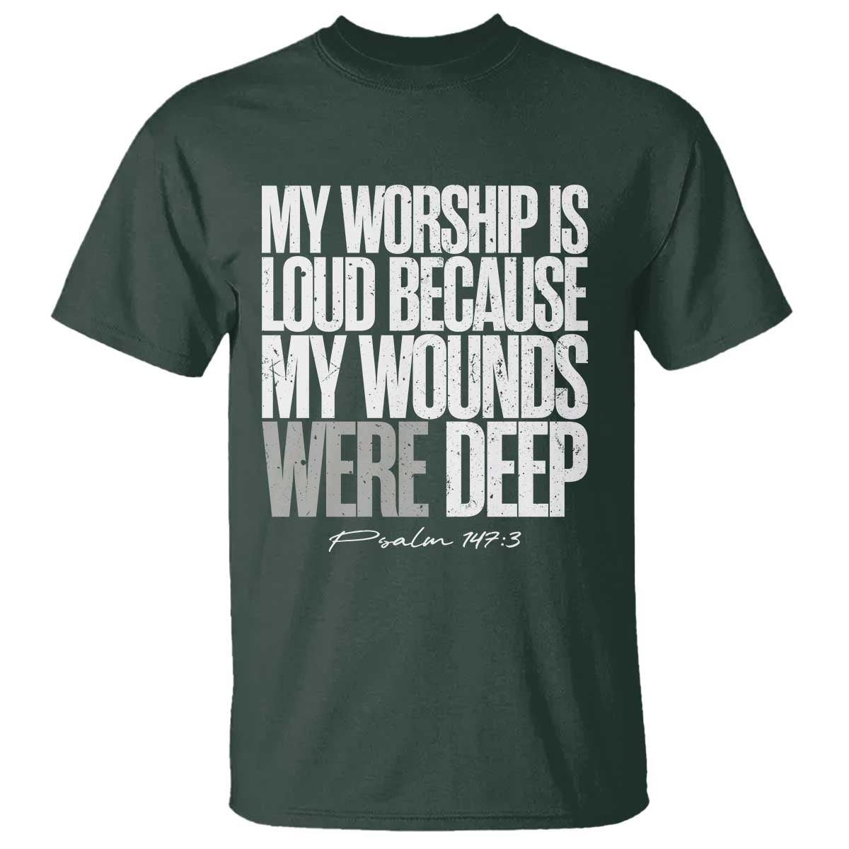 Psalm 147 3 Inspirational Christian Faith T Shirt My Worship Is Loud Because My Wounds Were Deep TS02 Dark Forest Green Print Your Wear
