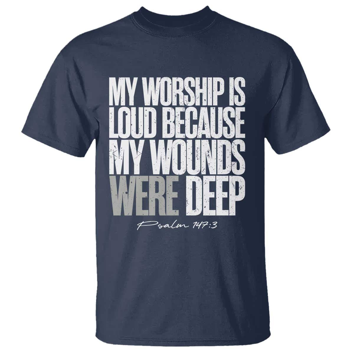 Psalm 147 3 Inspirational Christian Faith T Shirt My Worship Is Loud Because My Wounds Were Deep TS02 Navy Print Your Wear