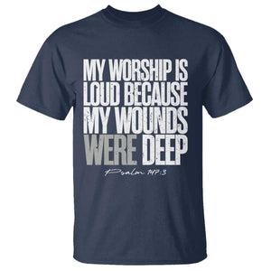 Psalm 147 3 Inspirational Christian Faith T Shirt My Worship Is Loud Because My Wounds Were Deep TS02 Navy Print Your Wear