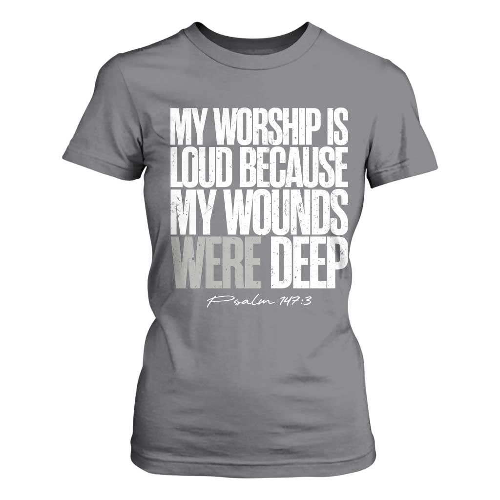 Psalm 147 3 Inspirational Christian Faith T Shirt For Women My Worship Is Loud Because My Wounds Were Deep TS02 Charcoal Print Your Wear