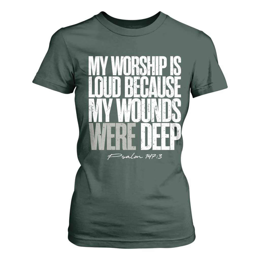 Psalm 147 3 Inspirational Christian Faith T Shirt For Women My Worship Is Loud Because My Wounds Were Deep TS02 Dark Forest Green Print Your Wear