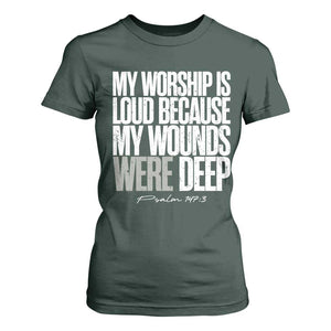 Psalm 147 3 Inspirational Christian Faith T Shirt For Women My Worship Is Loud Because My Wounds Were Deep TS02 Dark Forest Green Print Your Wear