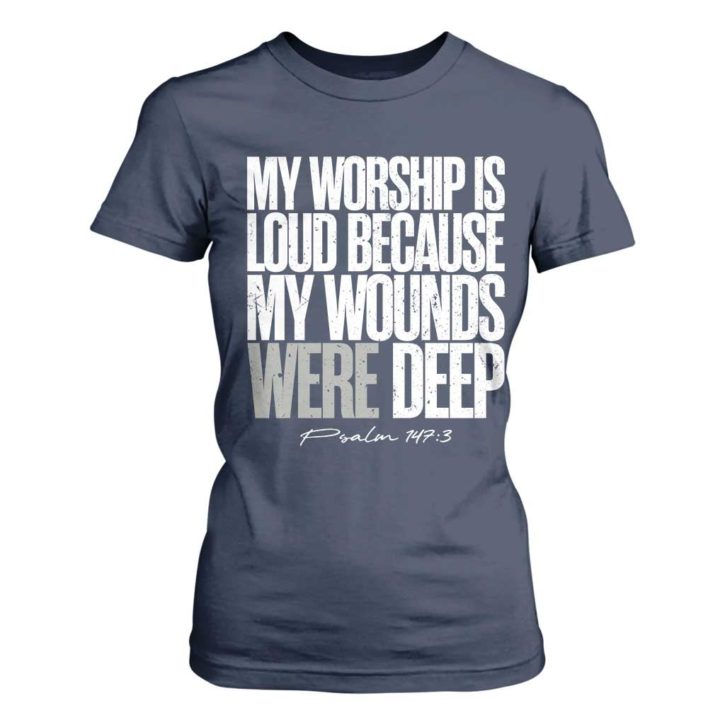 Psalm 147 3 Inspirational Christian Faith T Shirt For Women My Worship Is Loud Because My Wounds Were Deep TS02 Navy Print Your Wear