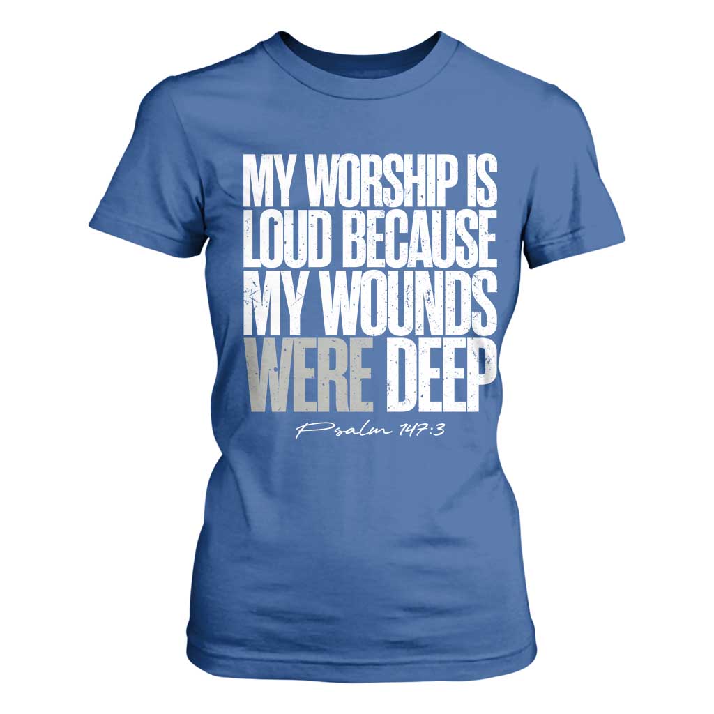 Psalm 147 3 Inspirational Christian Faith T Shirt For Women My Worship Is Loud Because My Wounds Were Deep TS02 Royal Blue Print Your Wear
