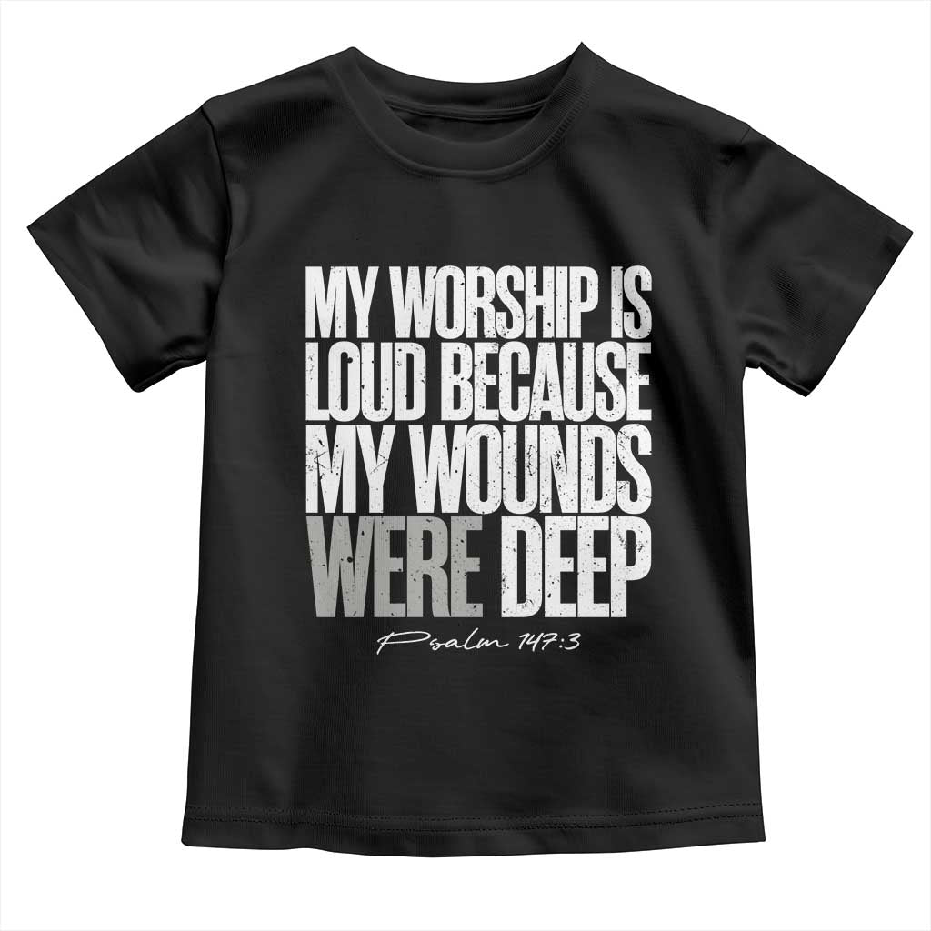 Psalm 147 3 Inspirational Christian Faith Toddler T Shirt My Worship Is Loud Because My Wounds Were Deep TS02 Black Print Your Wear