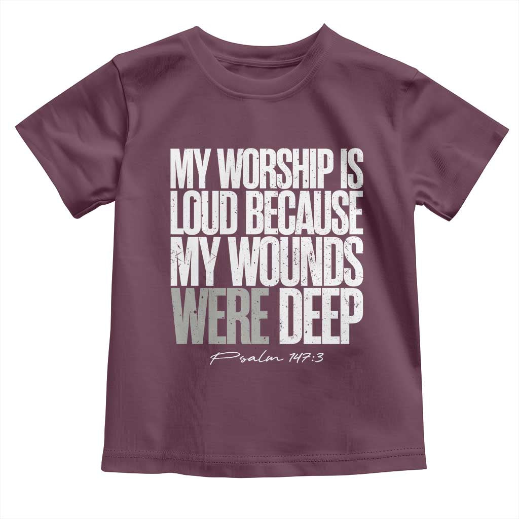 Psalm 147 3 Inspirational Christian Faith Toddler T Shirt My Worship Is Loud Because My Wounds Were Deep TS02 Maroon Print Your Wear