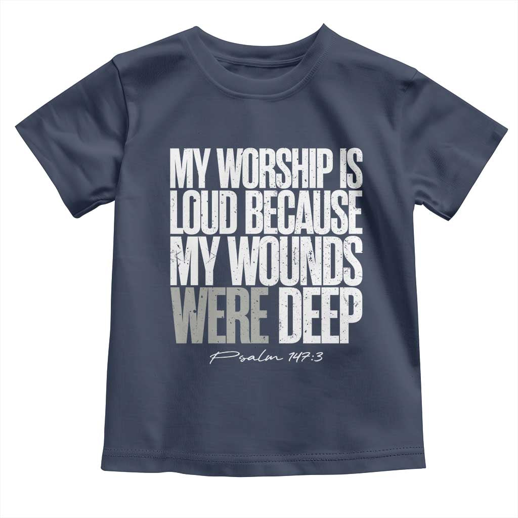 Psalm 147 3 Inspirational Christian Faith Toddler T Shirt My Worship Is Loud Because My Wounds Were Deep TS02 Navy Print Your Wear