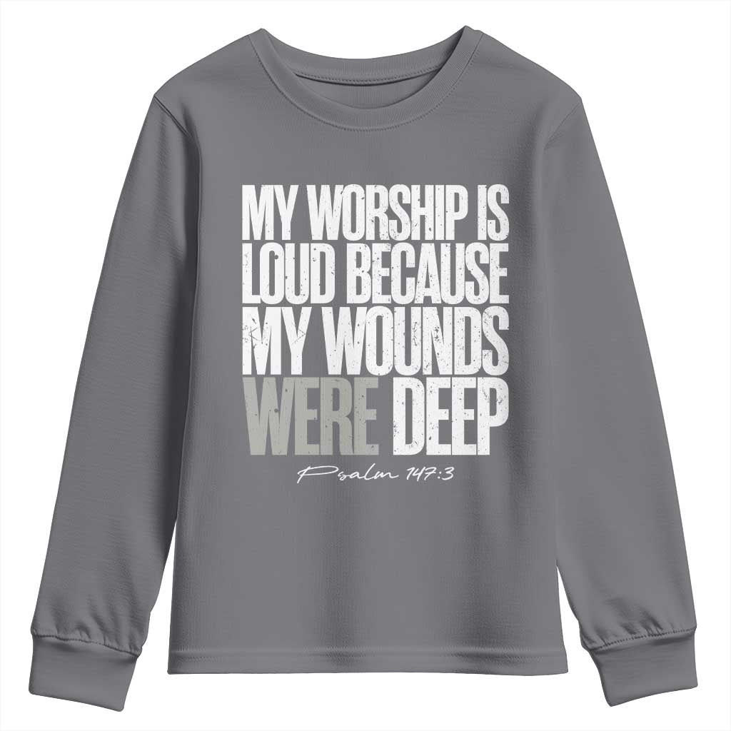 Psalm 147 3 Inspirational Christian Faith Youth Sweatshirt My Worship Is Loud Because My Wounds Were Deep TS02 Charcoal Print Your Wear