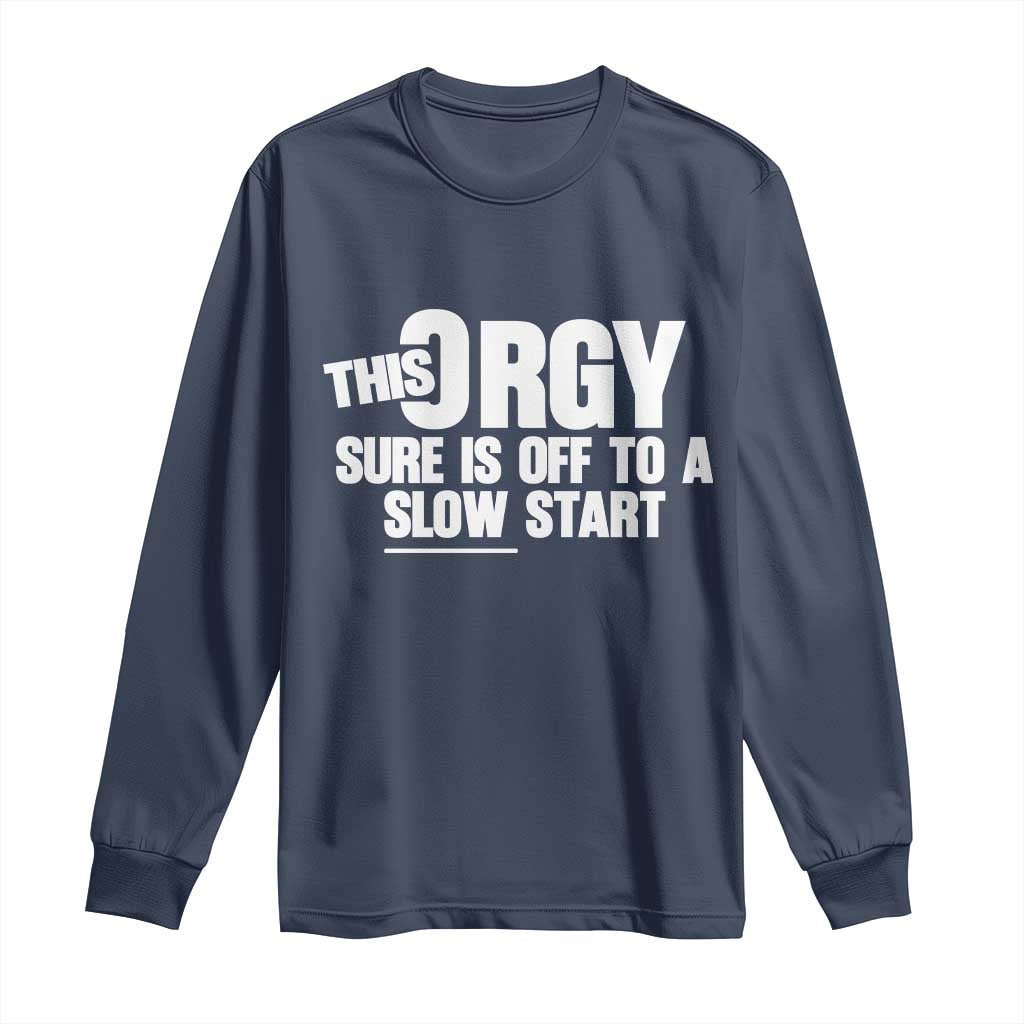 Funny Adult Humor Sarcastic Party Joke Long Sleeve Shirt This Orgy Sure Is Off to a Slow Start TS02 Navy Print Your Wear
