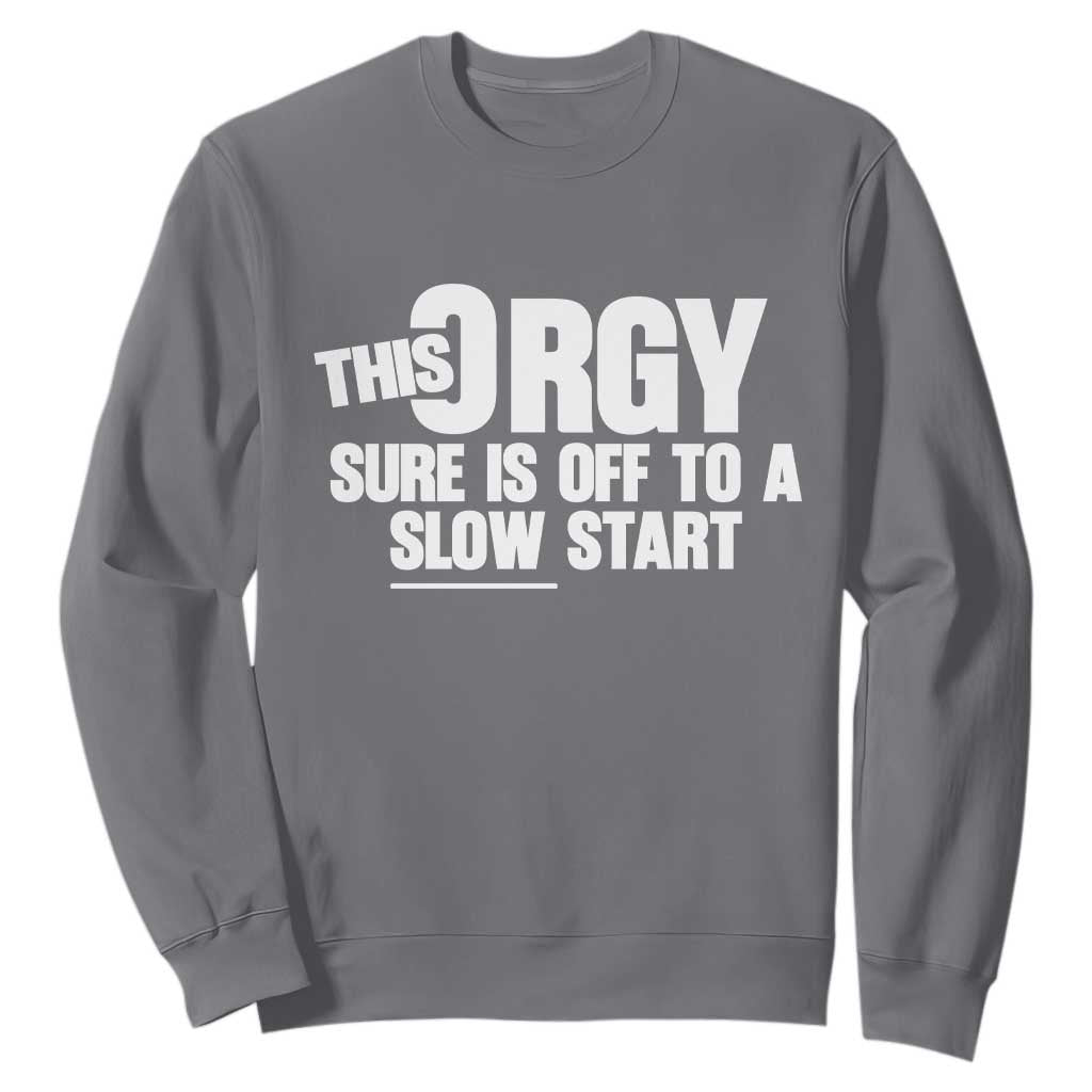 Funny Adult Humor Sarcastic Party Joke Sweatshirt This Orgy Sure Is Off to a Slow Start TS02 Charcoal Print Your Wear