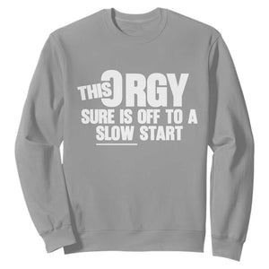 Funny Adult Humor Sarcastic Party Joke Sweatshirt This Orgy Sure Is Off to a Slow Start TS02 Sport Gray Print Your Wear
