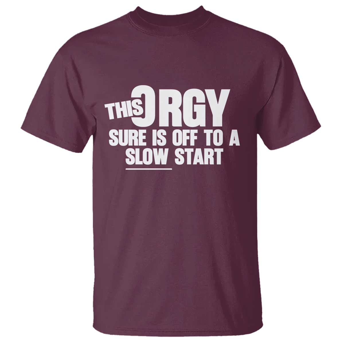 Funny Adult Humor Sarcastic Party Joke T Shirt - This Orgy Sure Is Off to a Slow Start TS02 Maroon Print Your Wear