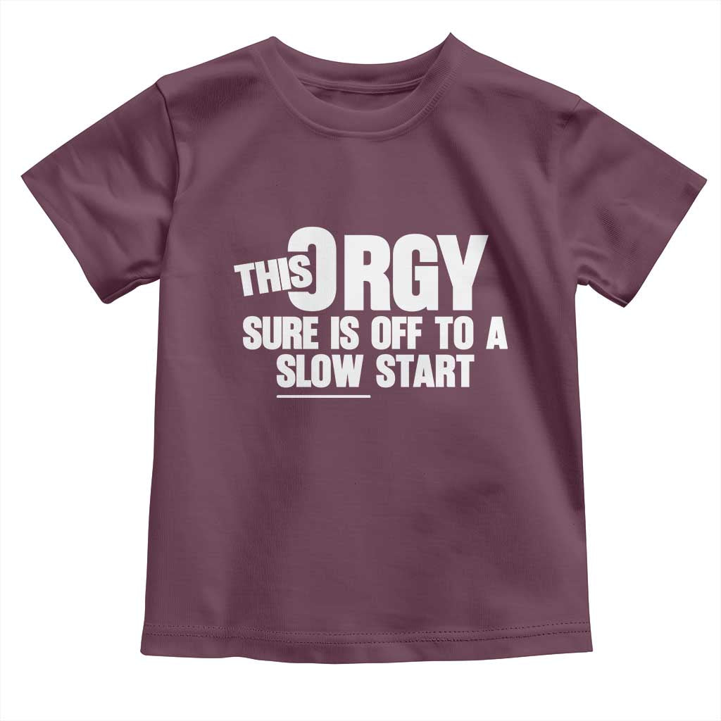 Funny Adult Humor Sarcastic Party Joke Toddler T Shirt This Orgy Sure Is Off to a Slow Start TS02 Maroon Print Your Wear