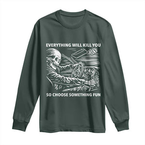 Funny Skeleton Driver Dark Humor Long Sleeve Shirt Everything Will Kill You So Choose Something Fun TS02 Dark Forest Green Print Your Wear