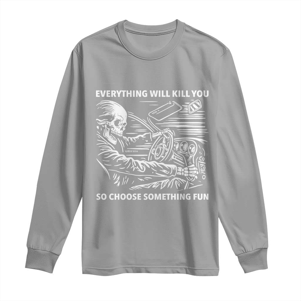 Funny Skeleton Driver Dark Humor Long Sleeve Shirt Everything Will Kill You So Choose Something Fun TS02 Sport Gray Print Your Wear