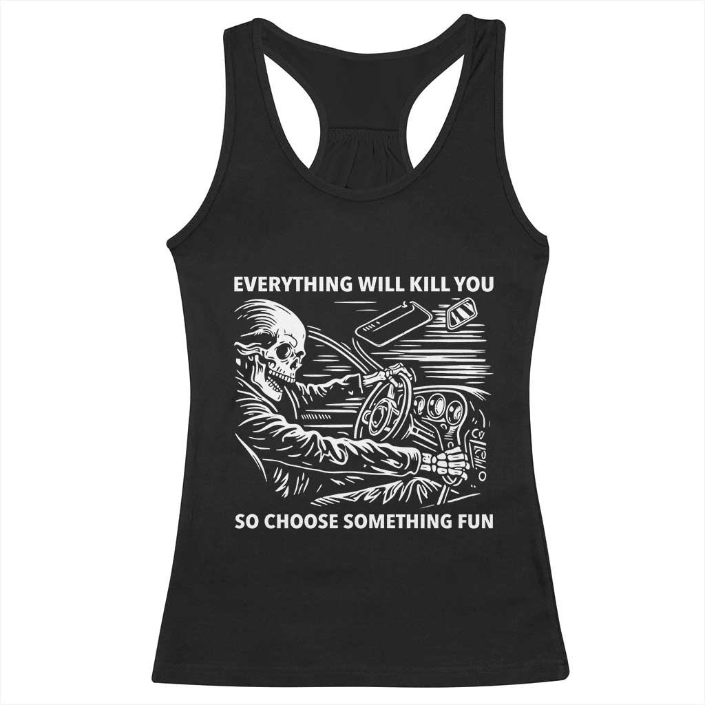 Funny Skeleton Driver Dark Humor Racerback Tank Top Everything Will Kill You So Choose Something Fun TS02 Black Print Your Wear