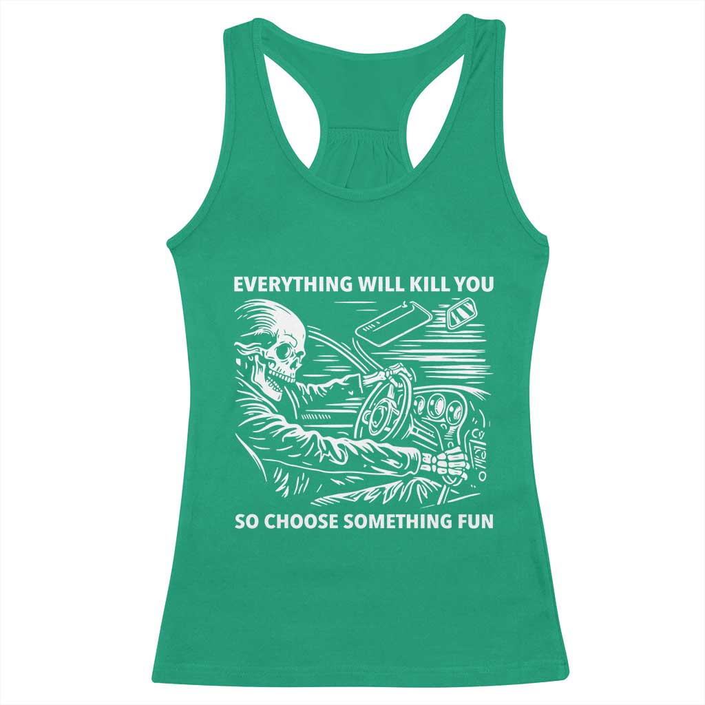 Funny Skeleton Driver Dark Humor Racerback Tank Top Everything Will Kill You So Choose Something Fun TS02 Irish Green Print Your Wear