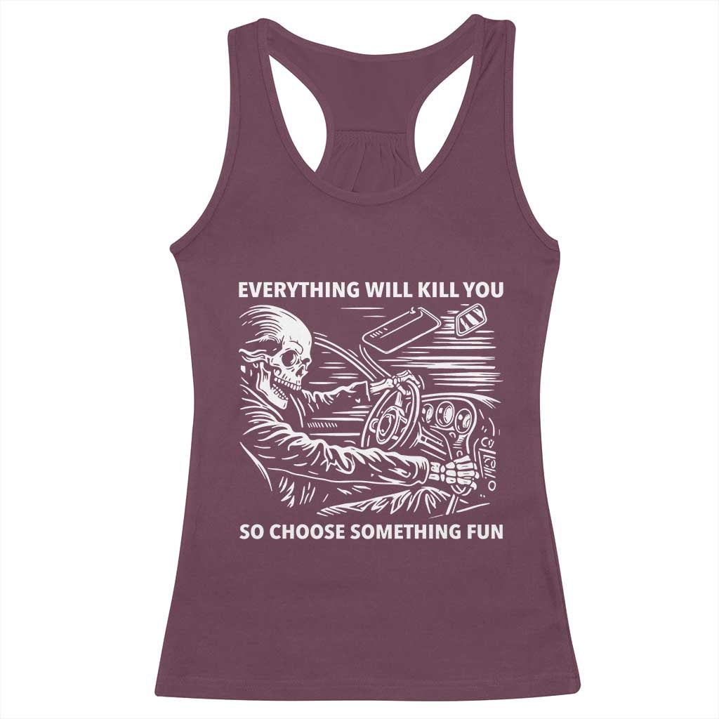 Funny Skeleton Driver Dark Humor Racerback Tank Top Everything Will Kill You So Choose Something Fun TS02 Maroon Print Your Wear
