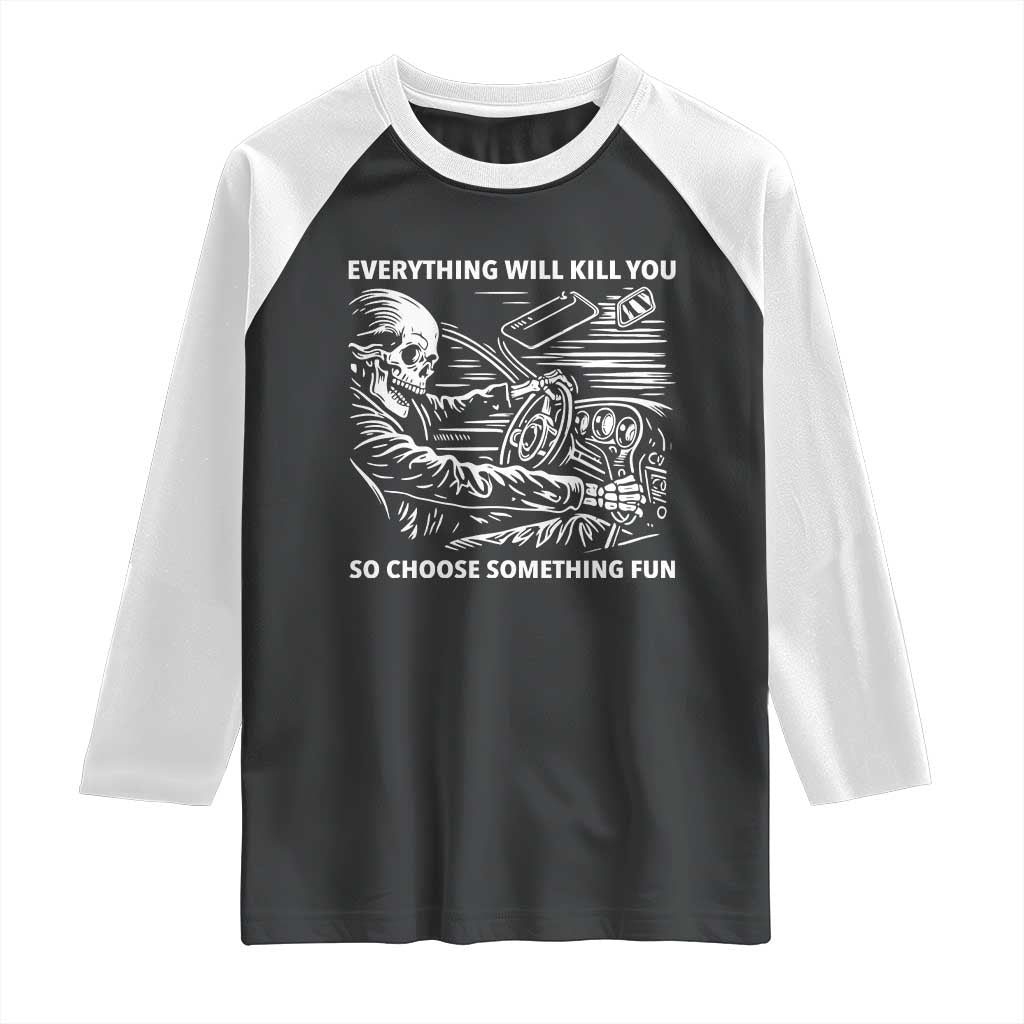 Funny Skeleton Driver Dark Humor Raglan Shirt Everything Will Kill You So Choose Something Fun TS02 Black White Print Your Wear