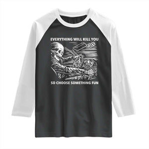 Funny Skeleton Driver Dark Humor Raglan Shirt Everything Will Kill You So Choose Something Fun TS02 Black White Print Your Wear
