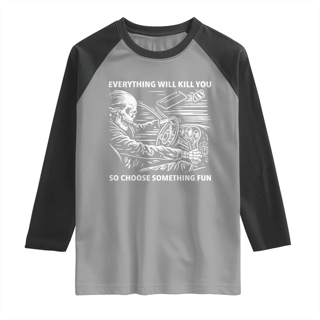 Funny Skeleton Driver Dark Humor Raglan Shirt Everything Will Kill You So Choose Something Fun TS02 Sport Gray Black Print Your Wear