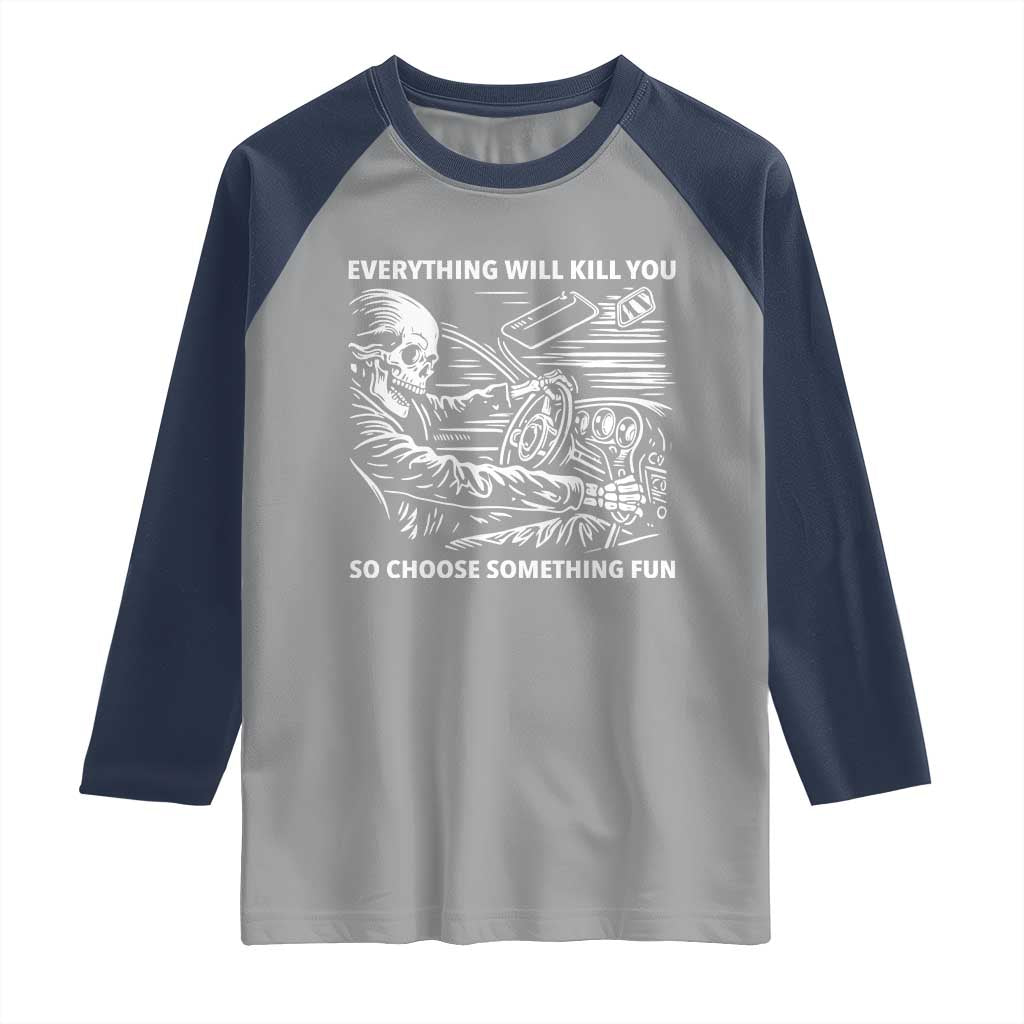 Funny Skeleton Driver Dark Humor Raglan Shirt Everything Will Kill You So Choose Something Fun TS02 Sport Gray Navy Print Your Wear
