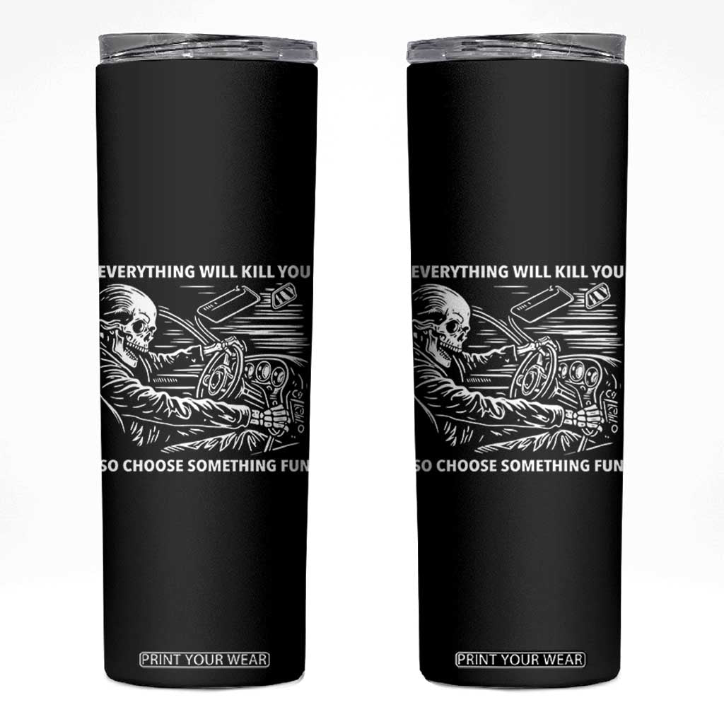 Funny Skeleton Driver Dark Humor Skinny Tumbler Everything Will Kill You So Choose Something Fun TS02 Black Print Your Wear