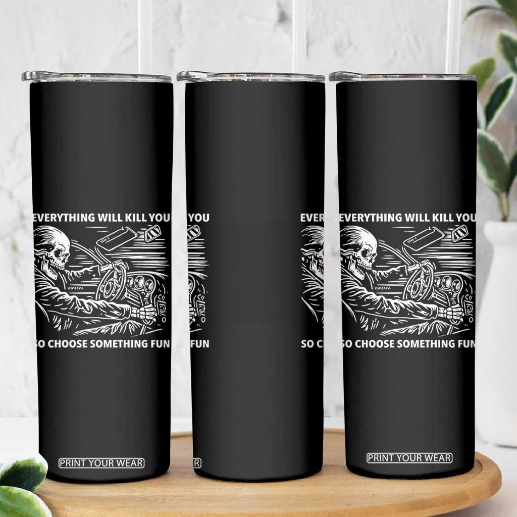 Funny Skeleton Driver Dark Humor Skinny Tumbler Everything Will Kill You So Choose Something Fun TS02 Print Your Wear