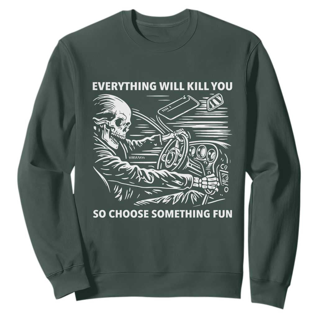 Funny Skeleton Driver Dark Humor Sweatshirt Everything Will Kill You So Choose Something Fun TS02 Dark Forest Green Print Your Wear