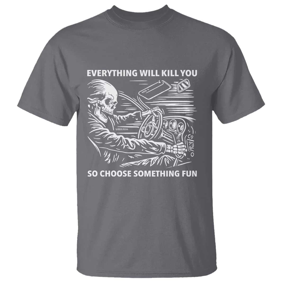 Funny Skeleton Driver Dark Humor T Shirt Everything Will Kill You So Choose Something Fun TS02 Charcoal Print Your Wear