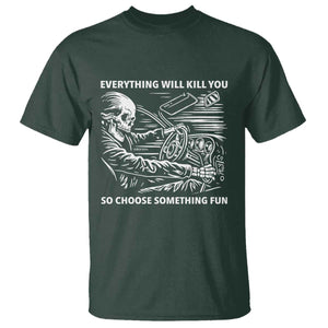 Funny Skeleton Driver Dark Humor T Shirt Everything Will Kill You So Choose Something Fun TS02 Dark Forest Green Print Your Wear