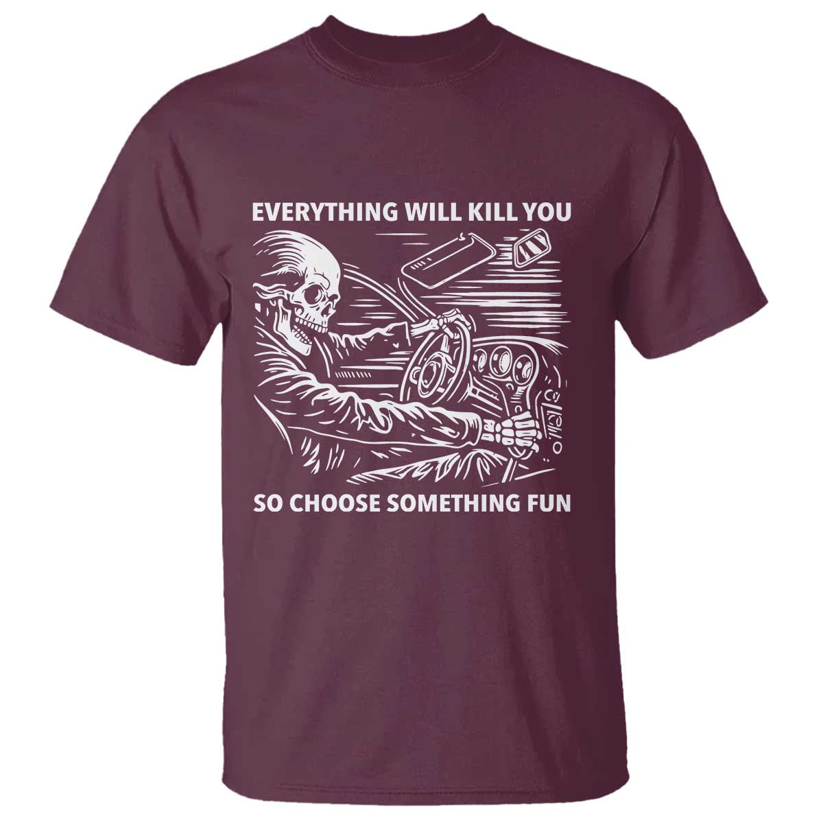 Funny Skeleton Driver Dark Humor T Shirt Everything Will Kill You So Choose Something Fun TS02 Maroon Print Your Wear