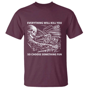 Funny Skeleton Driver Dark Humor T Shirt Everything Will Kill You So Choose Something Fun TS02 Maroon Print Your Wear