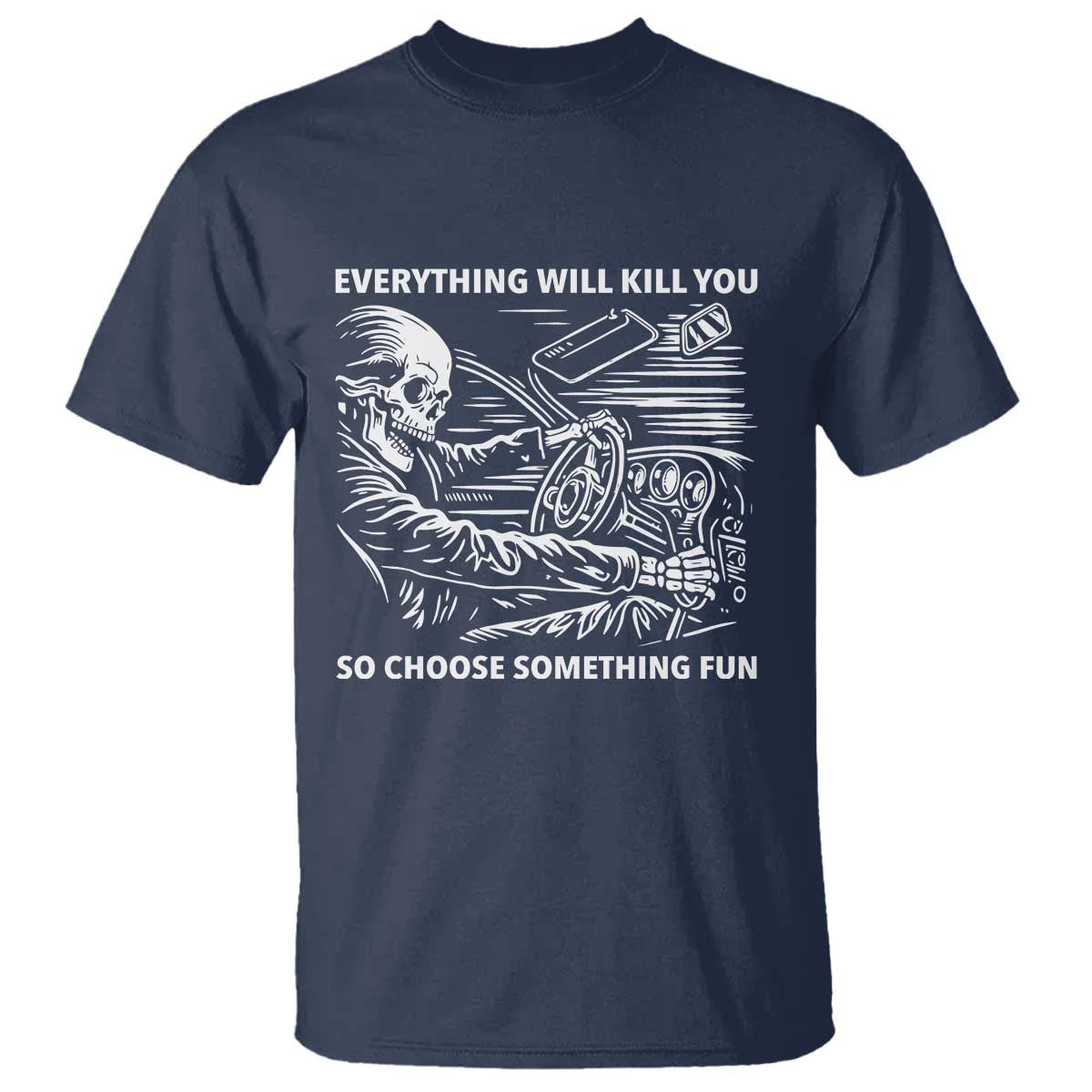 Funny Skeleton Driver Dark Humor T Shirt Everything Will Kill You So Choose Something Fun TS02 Navy Print Your Wear