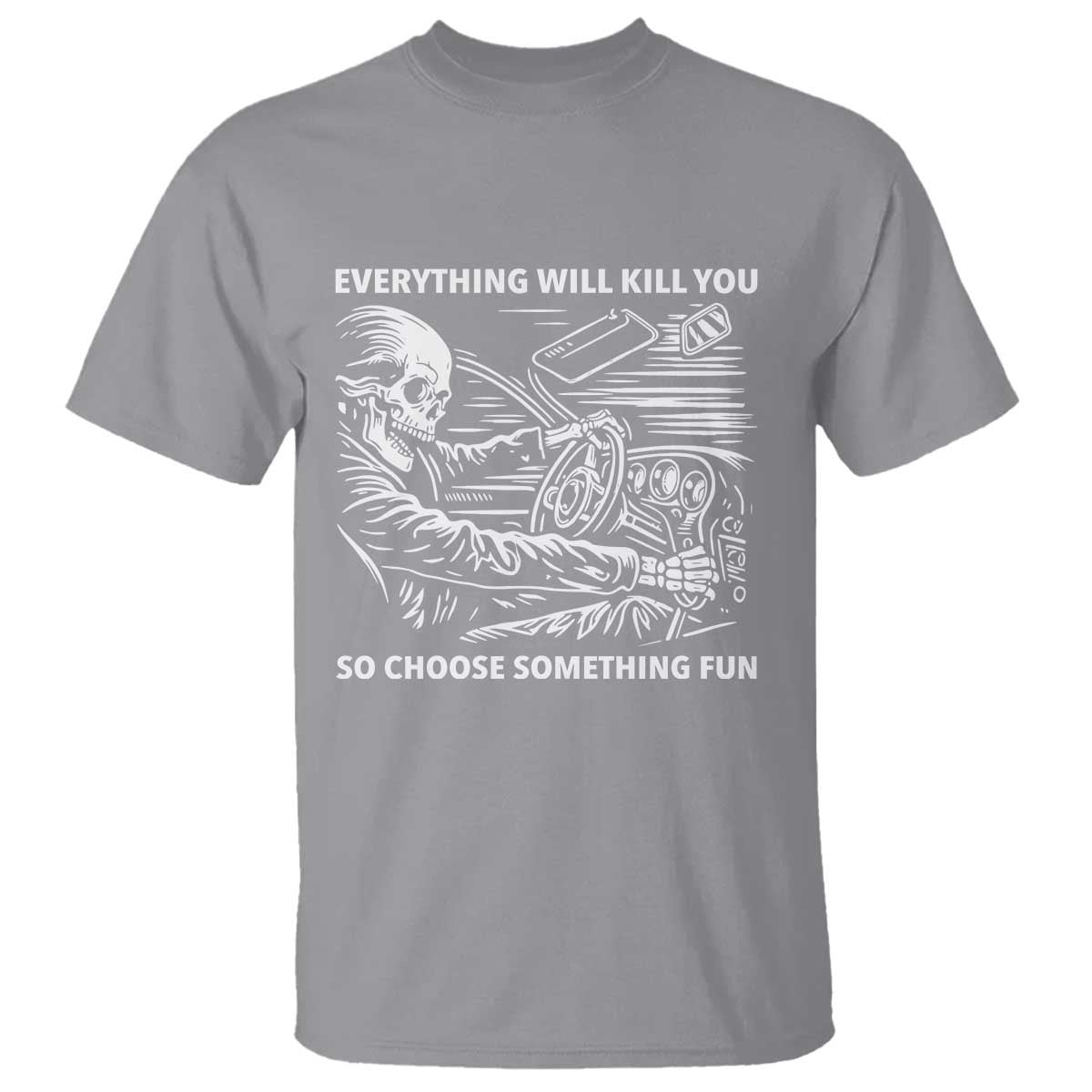 Funny Skeleton Driver Dark Humor T Shirt Everything Will Kill You So Choose Something Fun TS02 Sport Gray Print Your Wear