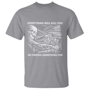 Funny Skeleton Driver Dark Humor T Shirt Everything Will Kill You So Choose Something Fun TS02 Sport Gray Print Your Wear