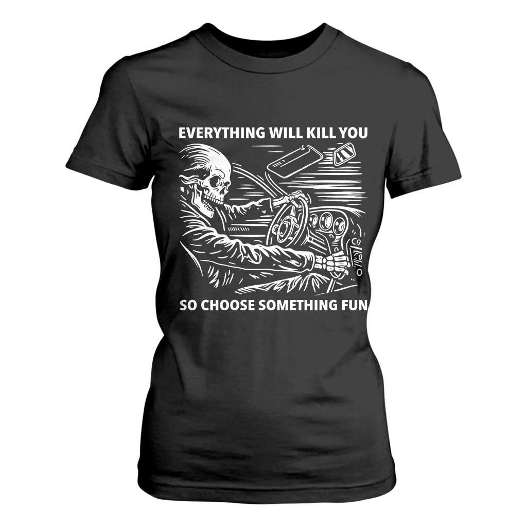 Funny Skeleton Driver Dark Humor T Shirt For Women Everything Will Kill You So Choose Something Fun TS02 Black Print Your Wear
