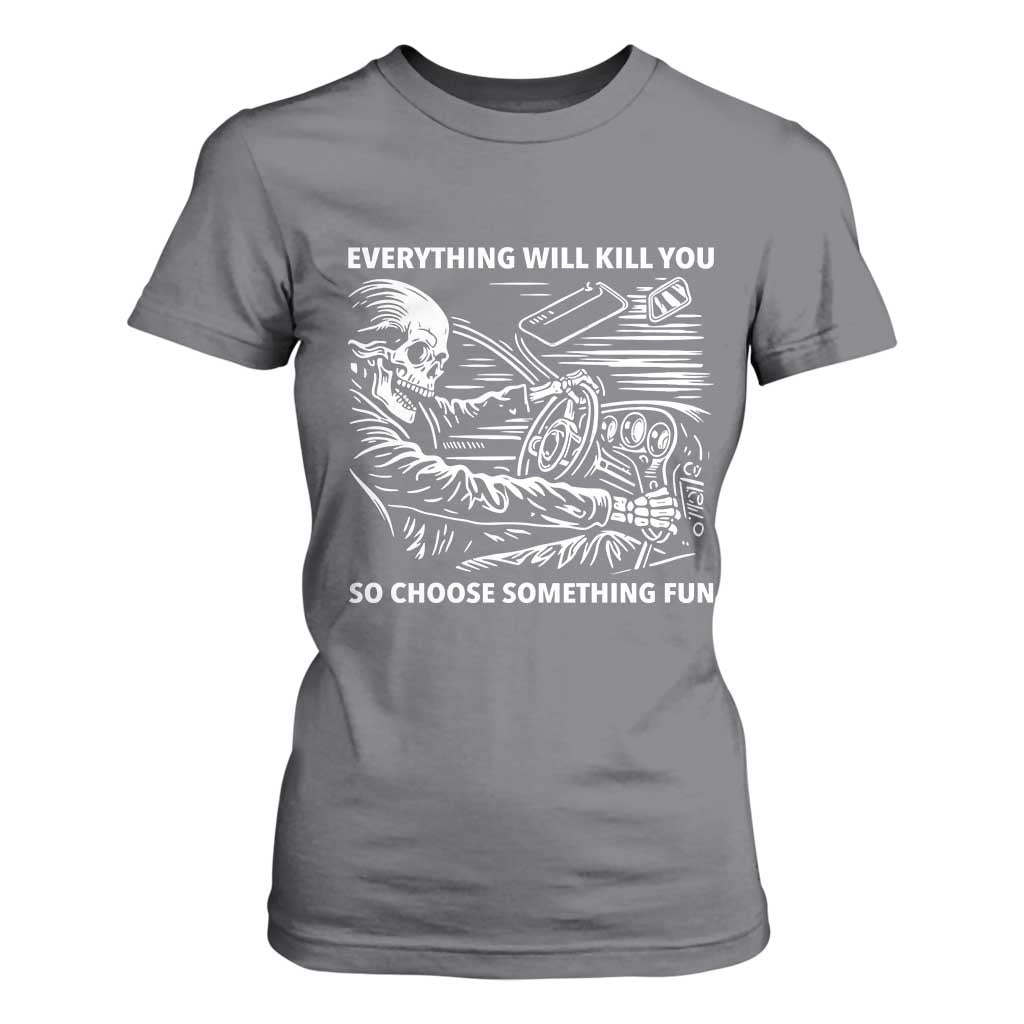 Funny Skeleton Driver Dark Humor T Shirt For Women Everything Will Kill You So Choose Something Fun TS02 Charcoal Print Your Wear