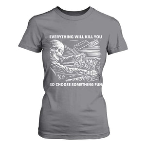 Funny Skeleton Driver Dark Humor T Shirt For Women Everything Will Kill You So Choose Something Fun TS02 Charcoal Print Your Wear