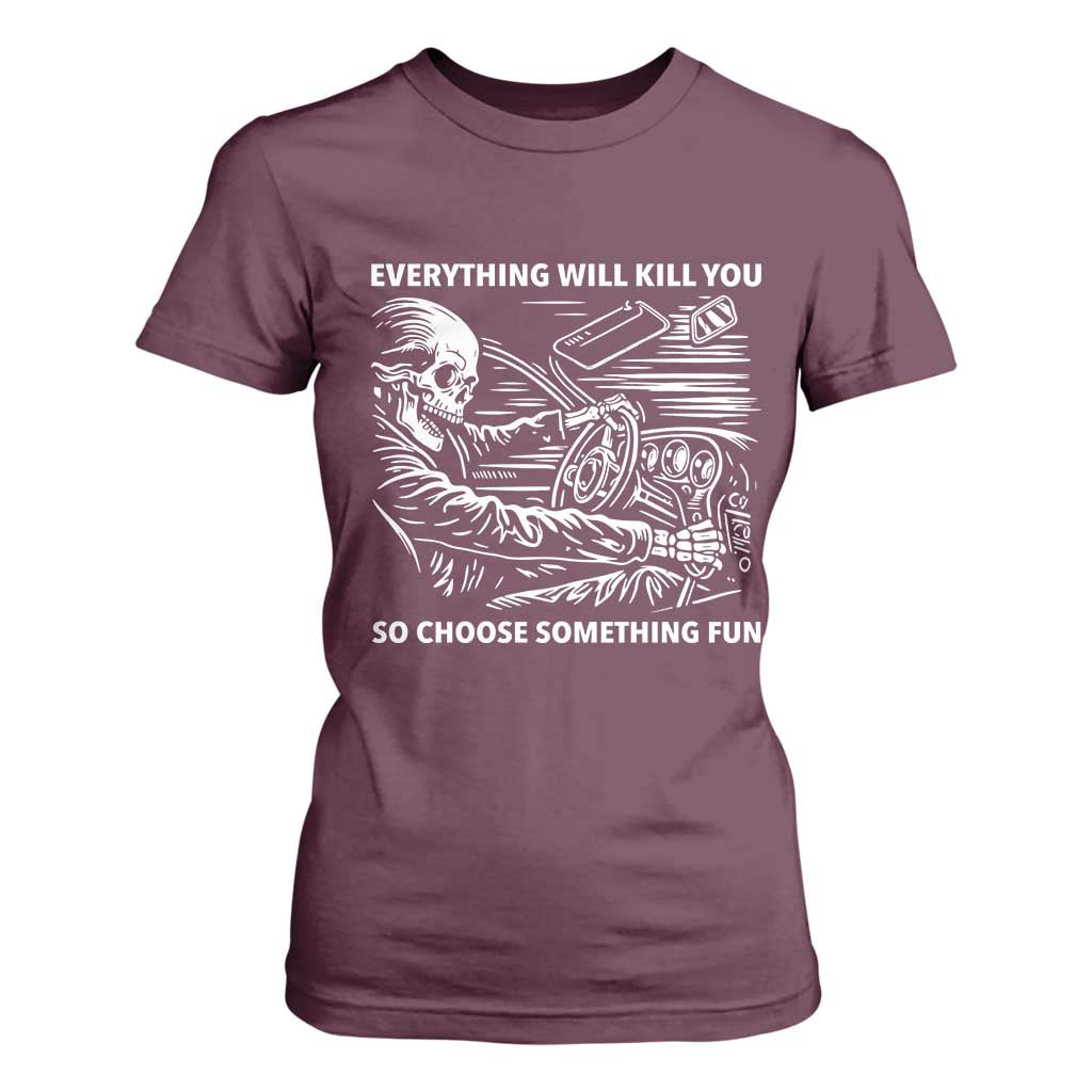 Funny Skeleton Driver Dark Humor T Shirt For Women Everything Will Kill You So Choose Something Fun TS02 Maroon Print Your Wear