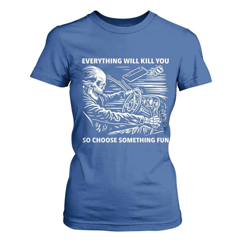 Funny Skeleton Driver Dark Humor T Shirt For Women Everything Will Kill You So Choose Something Fun TS02 Royal Blue Print Your Wear