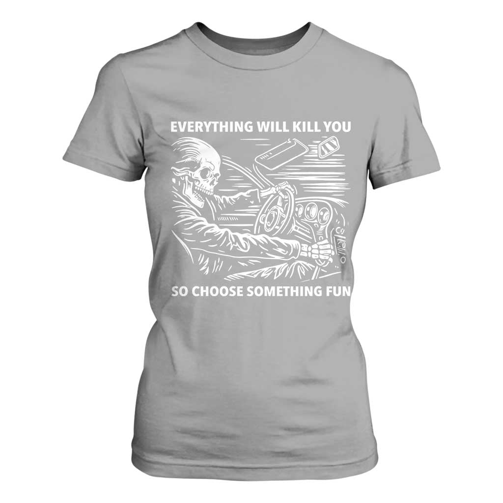 Funny Skeleton Driver Dark Humor T Shirt For Women Everything Will Kill You So Choose Something Fun TS02 Sport Gray Print Your Wear
