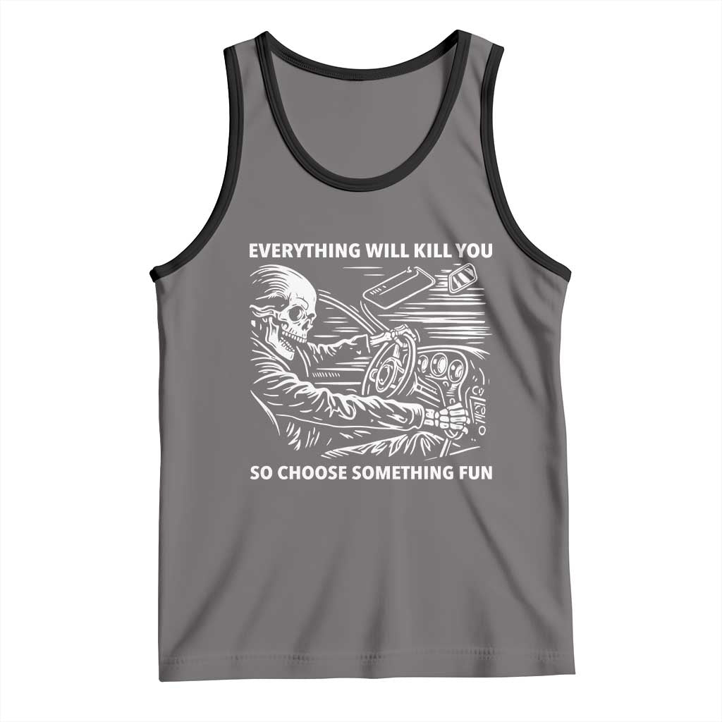 Funny Skeleton Driver Dark Humor Tank Top Everything Will Kill You So Choose Something Fun TS02 Deep Heather Black Print Your Wear